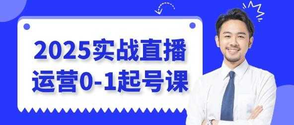 2025实战直播运营0-1起号课 