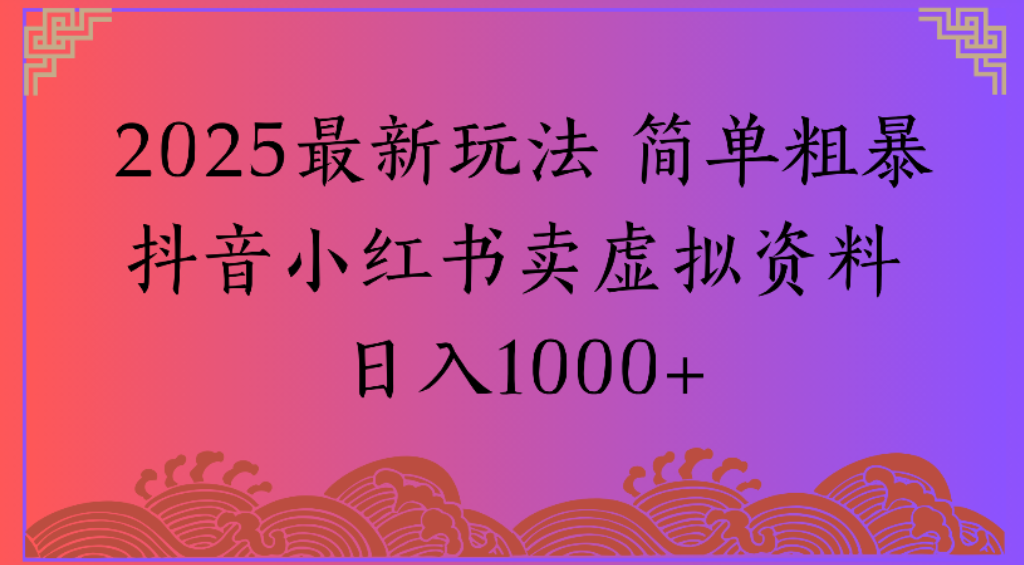 2025最新玩法，简单粗暴通过<strong>抖音</strong>小红书卖虚拟资料日1000+